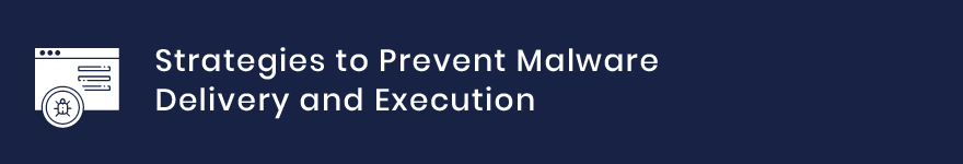 Strategies to Prevent Malware Delivery and Execution